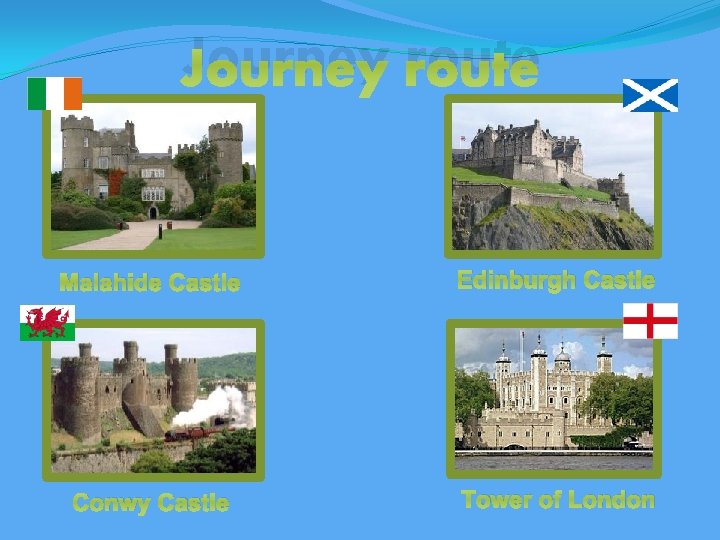 Journey route Malahide Castle Edinburgh Castle Conwy Castle Tower of London 