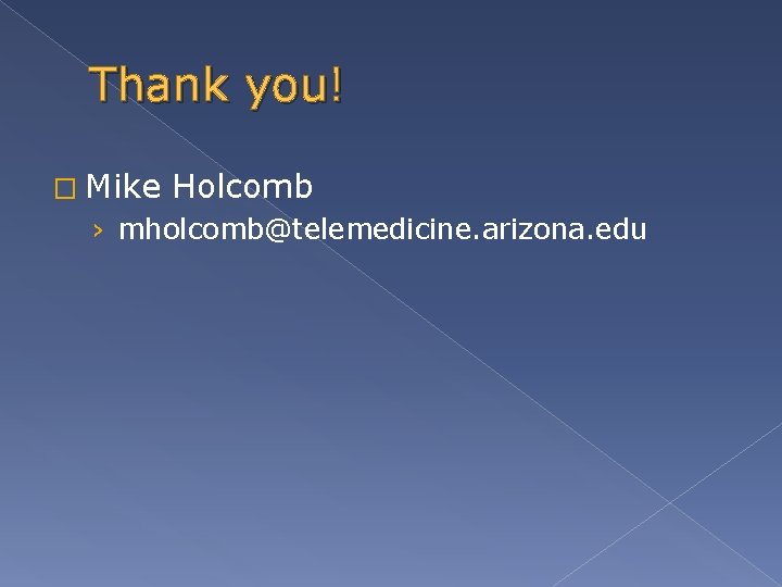 Thank you! � Mike Holcomb › mholcomb@telemedicine. arizona. edu 