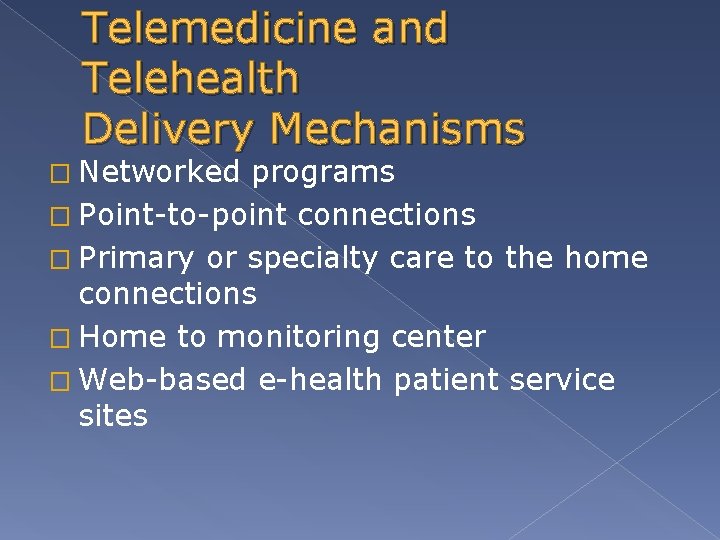 Telemedicine and Telehealth Delivery Mechanisms � Networked programs � Point-to-point connections � Primary or