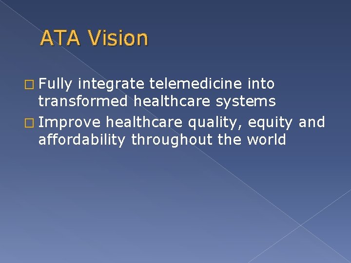 ATA Vision � Fully integrate telemedicine into transformed healthcare systems � Improve healthcare quality,