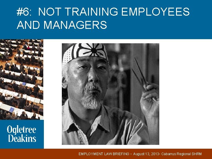 #6: NOT TRAINING EMPLOYEES AND MANAGERS EMPLOYMENT LAW BRIEFING ▪ August 13, 2013▪ Cabarrus