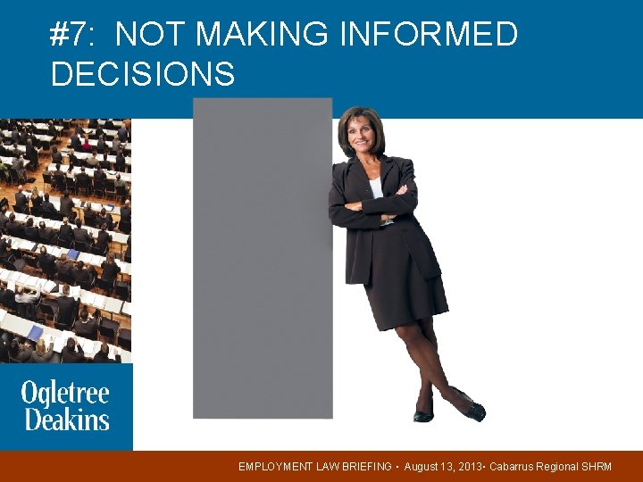 #7: NOT MAKING INFORMED DECISIONS EMPLOYMENT LAW BRIEFING ▪ August 13, 2013▪ Cabarrus Regional