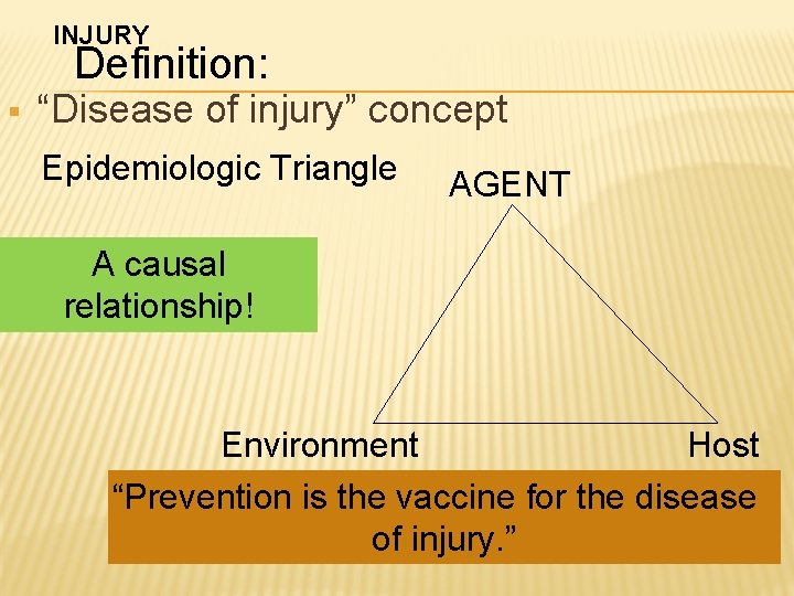 INJURY Definition: § “Disease of injury” concept Epidemiologic Triangle AGENT A causal relationship! Host INJURY Definition: § “Disease of injury” concept Epidemiologic Triangle AGENT A causal relationship! Host