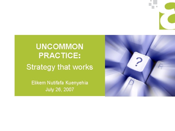 UNCOMMON PRACTICE: Strategy that works Elikem Nutifafa Kuenyehia July 26, 2007 