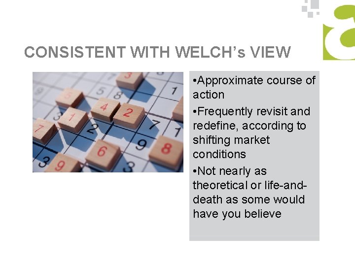 CONSISTENT WITH WELCH’s VIEW • Approximate course of action • Frequently revisit and redefine,