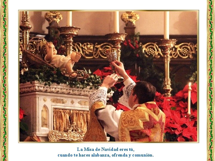 La Misa de Navidad eres tú, cuando te haces alabanza, ofrenda y comunión. 