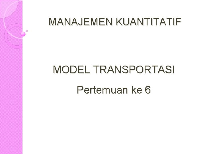 MANAJEMEN KUANTITATIF MODEL TRANSPORTASI Pertemuan ke 6 