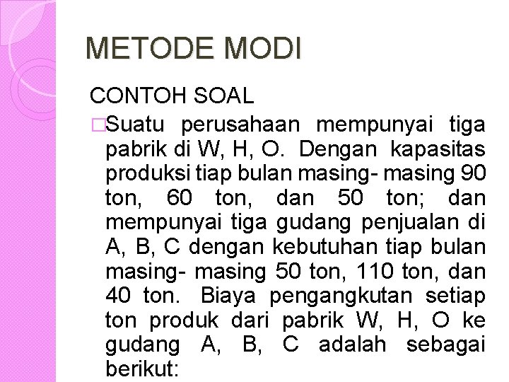 METODE MODI CONTOH SOAL �Suatu perusahaan mempunyai tiga pabrik di W, H, O. Dengan