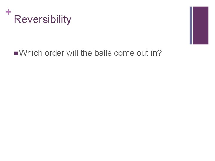 + Reversibility n Which order will the balls come out in? 