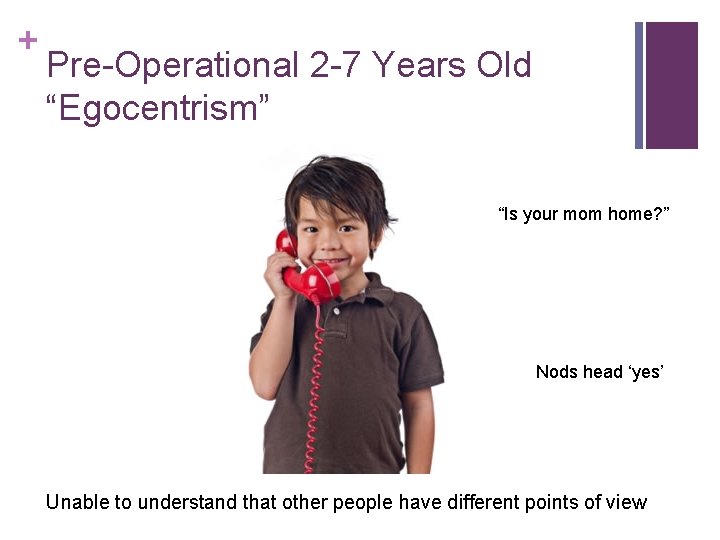 + Pre-Operational 2 -7 Years Old “Egocentrism” “Is your mom home? ” Nods head