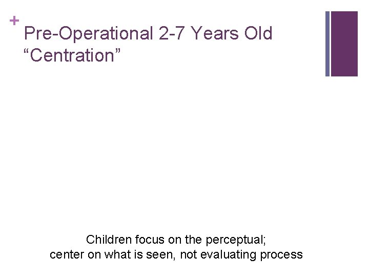 + Pre-Operational 2 -7 Years Old “Centration” Children focus on the perceptual; center on