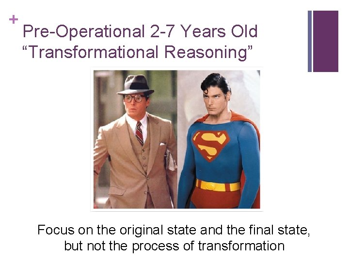 + Pre-Operational 2 -7 Years Old “Transformational Reasoning” Focus on the original state and