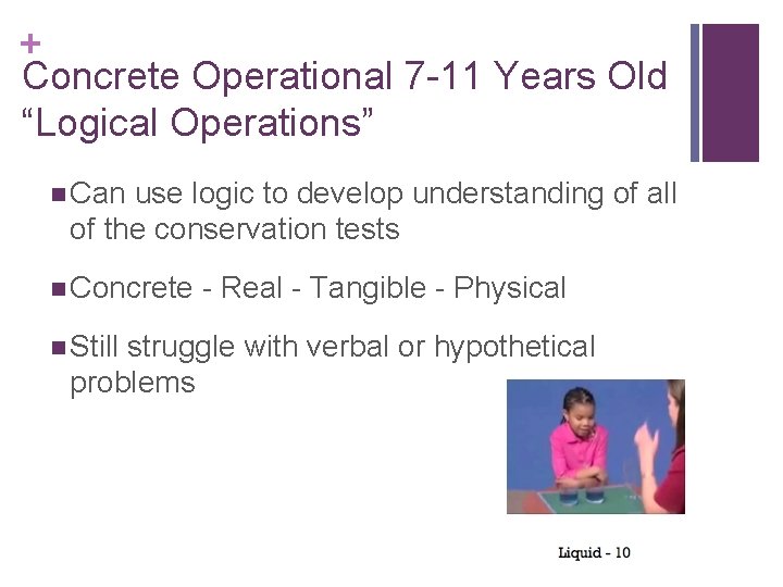 + Concrete Operational 7 -11 Years Old “Logical Operations” n Can use logic to