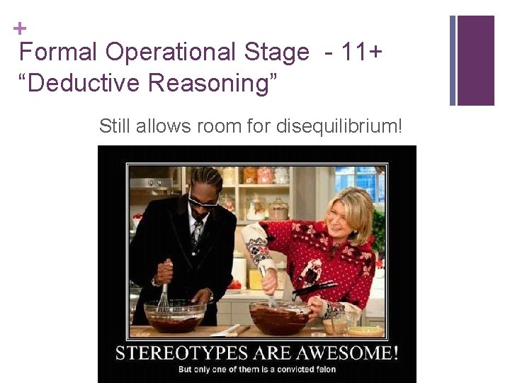 + Formal Operational Stage - 11+ “Deductive Reasoning” Still allows room for disequilibrium! 