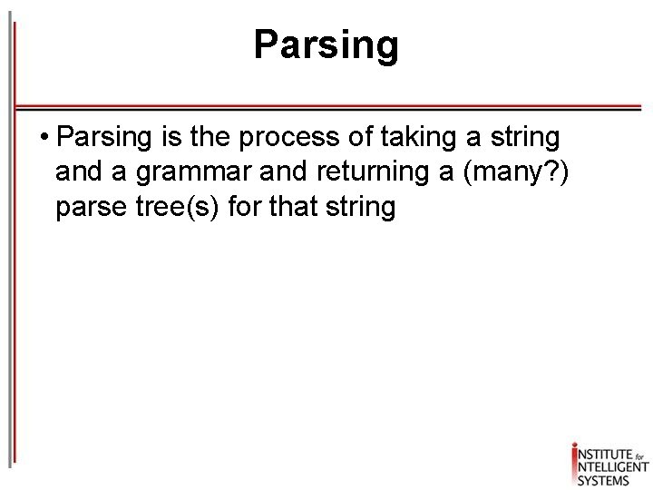 Parsing • Parsing is the process of taking a string and a grammar and