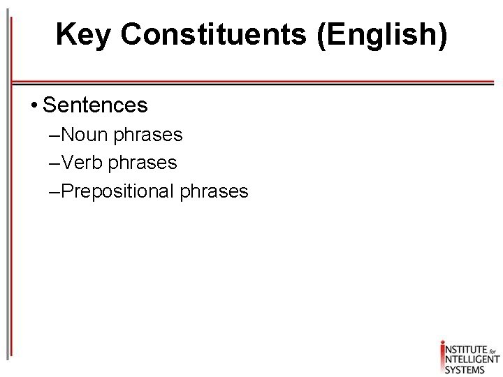 Key Constituents (English) • Sentences – Noun phrases – Verb phrases – Prepositional phrases