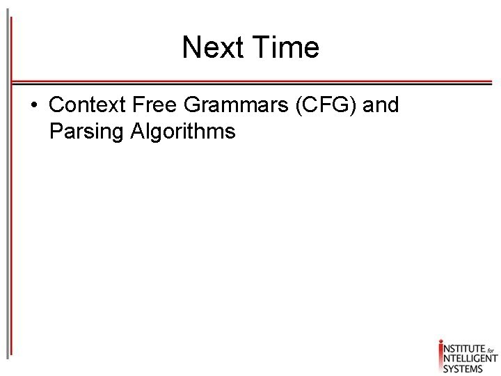 Next Time • Context Free Grammars (CFG) and Parsing Algorithms 