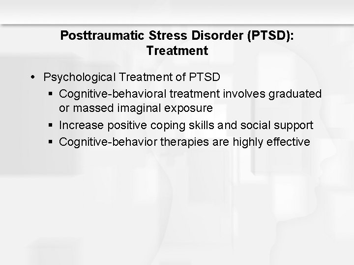 Posttraumatic Stress Disorder (PTSD): Treatment Psychological Treatment of PTSD § Cognitive-behavioral treatment involves graduated