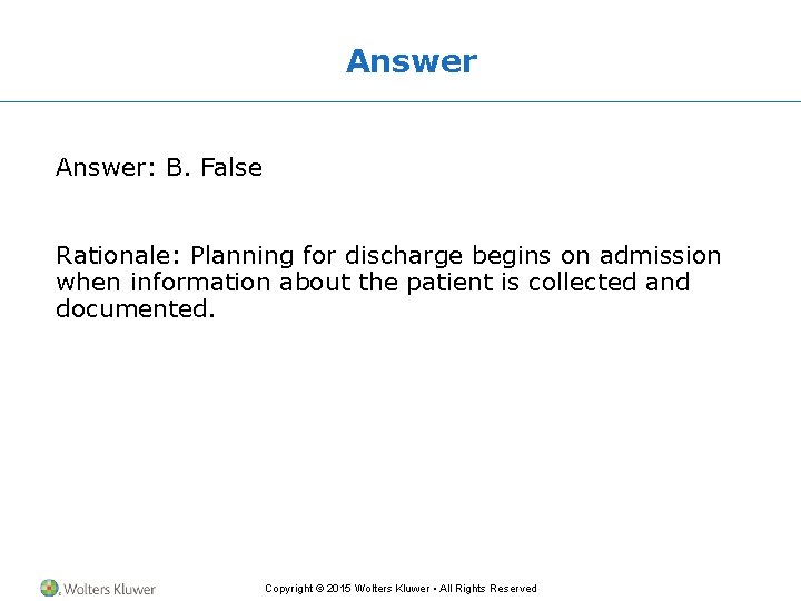 Answer: B. False Rationale: Planning for discharge begins on admission when information about the Answer: B. False Rationale: Planning for discharge begins on admission when information about the