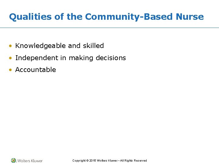 Qualities of the Community-Based Nurse • Knowledgeable and skilled • Independent in making decisions Qualities of the Community-Based Nurse • Knowledgeable and skilled • Independent in making decisions