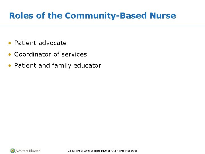 Roles of the Community-Based Nurse • Patient advocate • Coordinator of services • Patient Roles of the Community-Based Nurse • Patient advocate • Coordinator of services • Patient
