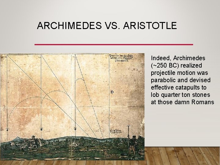 ARCHIMEDES VS. ARISTOTLE Indeed, Archimedes (~250 BC) realized projectile motion was parabolic and devised ARCHIMEDES VS. ARISTOTLE Indeed, Archimedes (~250 BC) realized projectile motion was parabolic and devised