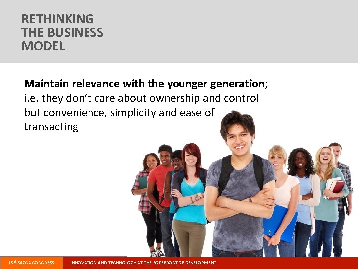RETHINKING THE BUSINESS MODEL Maintain relevance with the younger generation; i. e. they don’t