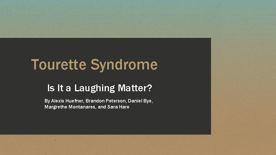 Tourette Syndrome Is It a Laughing Matter? By Alexis Huefner, Brandon Peterson, Daniel Bye,
