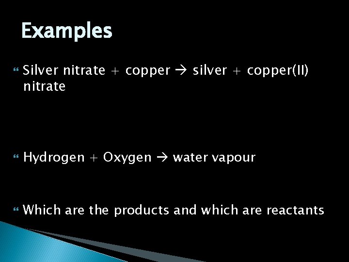 Examples Silver nitrate + copper silver + copper(II) nitrate Hydrogen + Oxygen water vapour