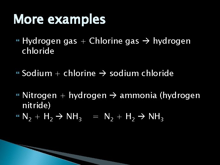 More examples Hydrogen gas + Chlorine gas hydrogen chloride Sodium + chlorine sodium chloride More examples Hydrogen gas + Chlorine gas hydrogen chloride Sodium + chlorine sodium chloride