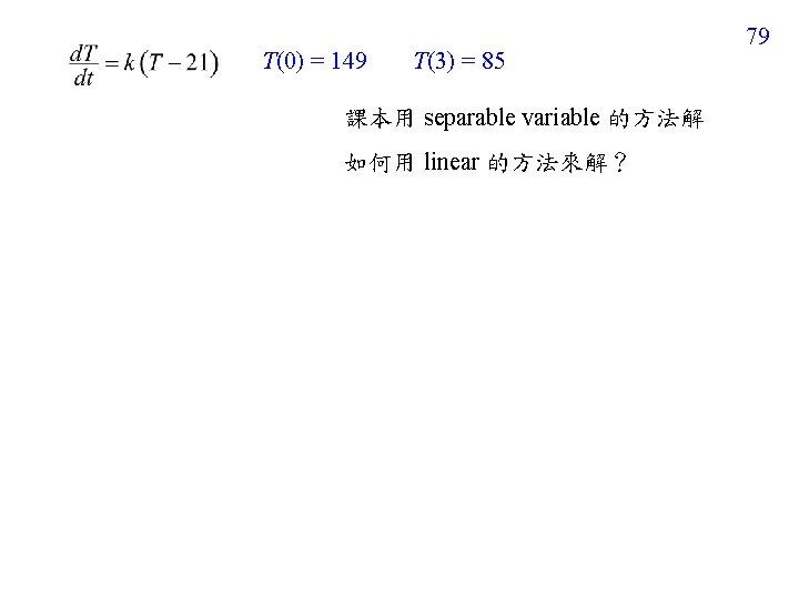 T(0) = 149 T(3) = 85 課本用 separable variable 的方法解 如何用 linear 的方法來解？ 79