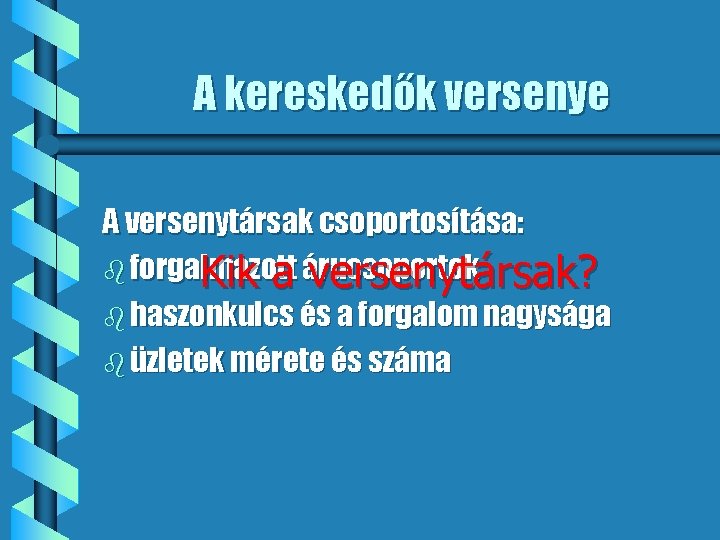 A kereskedők versenye A versenytársak csoportosítása: b forgalmazott Kik a árucsoportok versenytársak? b haszonkulcs