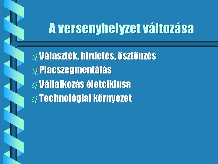 A versenyhelyzet változása b Választék, hirdetés, ösztönzés b Piacszegmentálás b Vállalkozás életciklusa b Technológiai