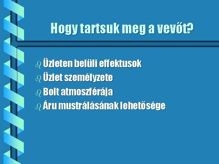 Hogy tartsuk meg a vevőt? b Üzleten belüli effektusok b Üzlet személyzete b Bolt