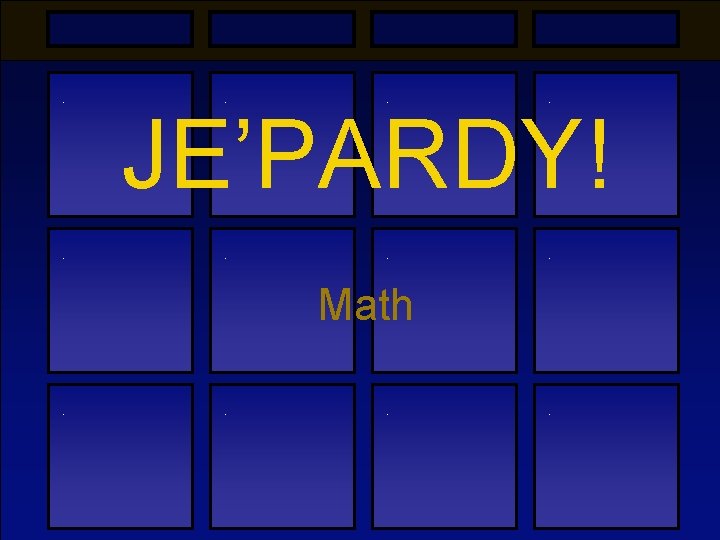 . . . . JE’PARDY! Math . . 