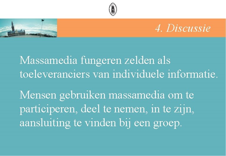 4. Discussie Massamedia fungeren zelden als toeleveranciers van individuele informatie. Mensen gebruiken massamedia om