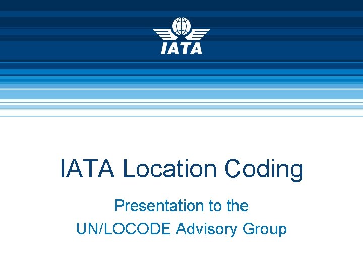 IATA Location Coding Presentation to the UN/LOCODE Advisory Group 