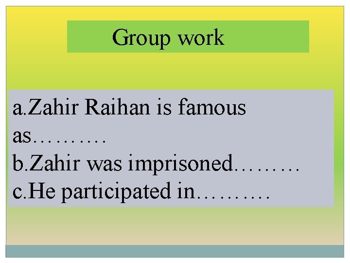 Group work a. Zahir Raihan is famous as………. b. Zahir was imprisoned……… c. He