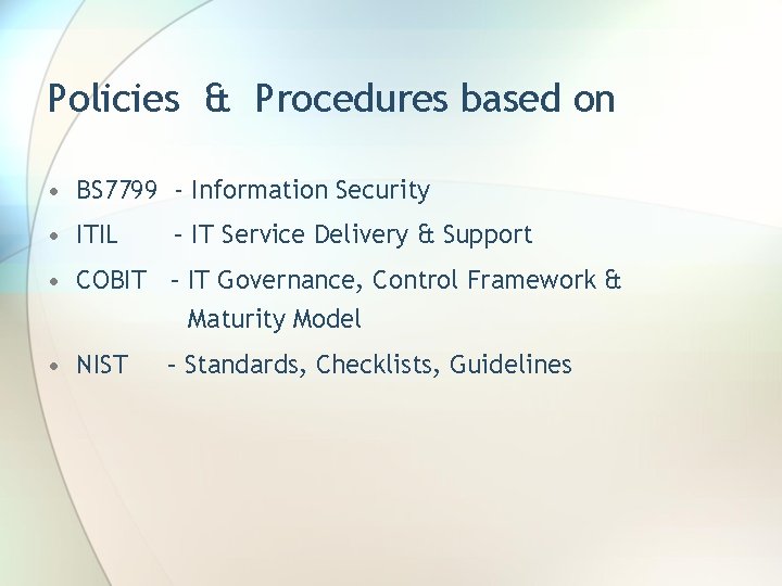 Policies & Procedures based on • BS 7799 - Information Security • ITIL –
