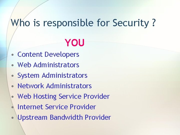 Who is responsible for Security ? YOU • • Content Developers Web Administrators System