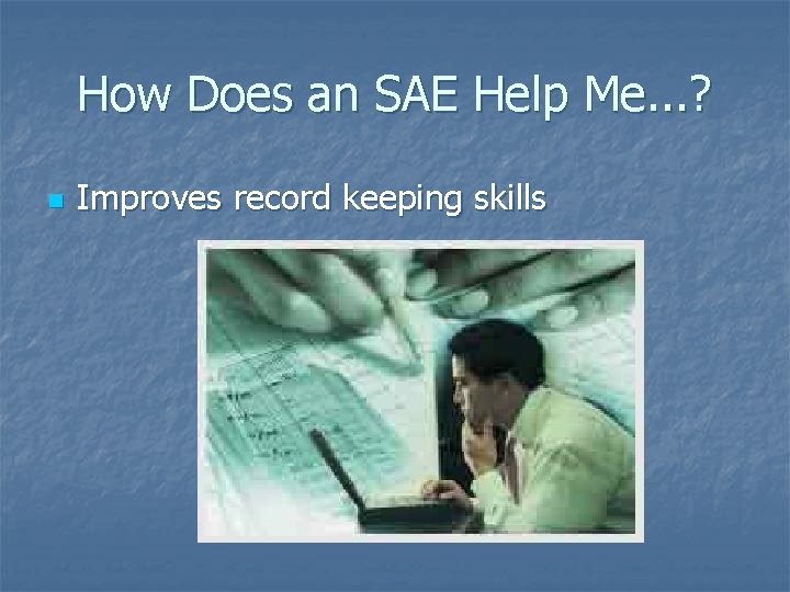 How Does an SAE Help Me. . . ? n Improves record keeping skills