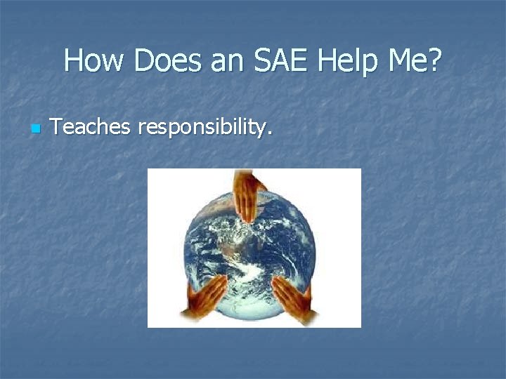 How Does an SAE Help Me? n Teaches responsibility. 