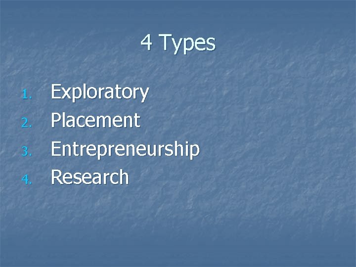 4 Types 1. 2. 3. 4. Exploratory Placement Entrepreneurship Research 