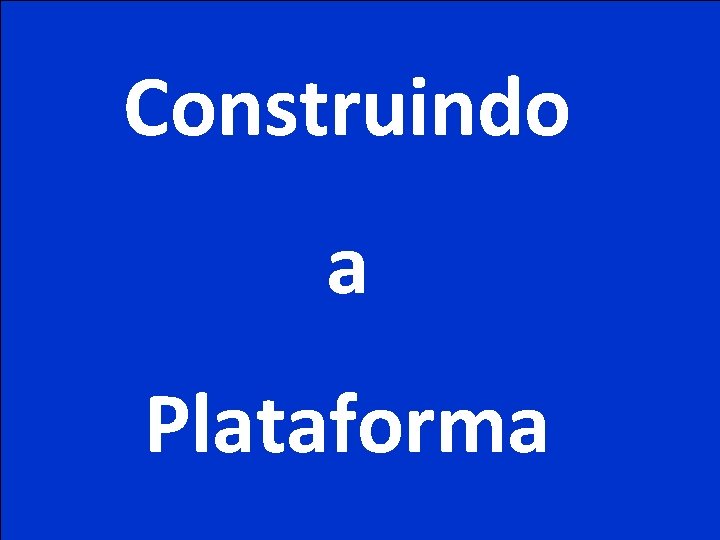Construindo a Plataforma 