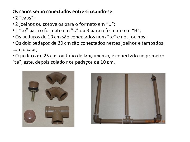 Os canos serão conectados entre si usando-se: • 2 “caps”; • 2 joelhos ou