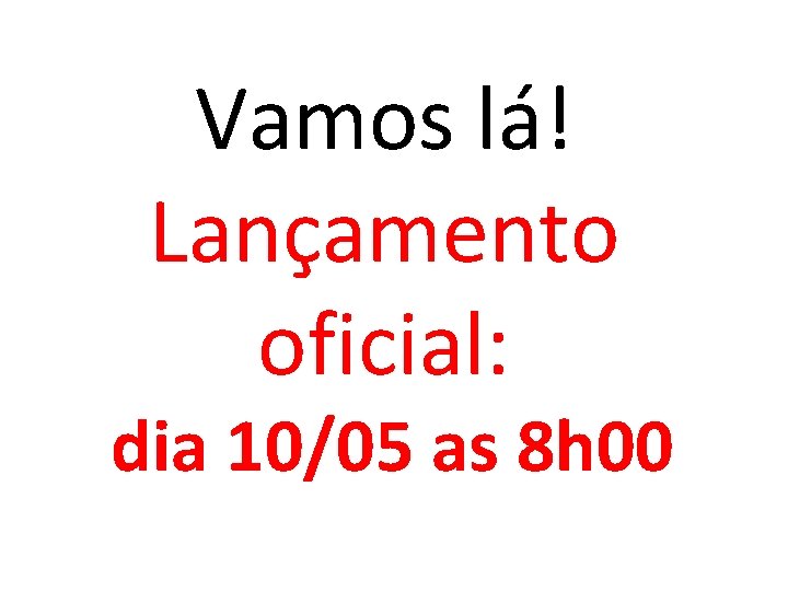 Vamos lá! Lançamento oficial: dia 10/05 as 8 h 00 