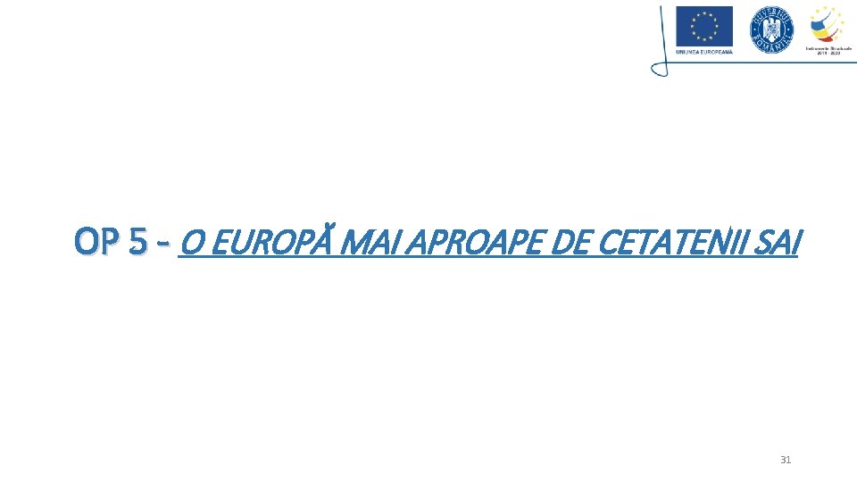 OP 5 - O EUROPĂ MAI APROAPE DE CETATENII SAI 31 