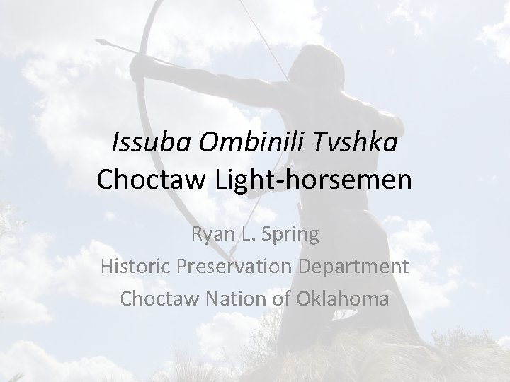 Issuba Ombinili Tvshka Choctaw Light-horsemen Ryan L. Spring Historic Preservation Department Choctaw Nation of