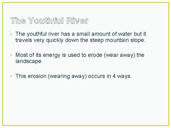 The Youthful River • The youthful river has a small amount of water but