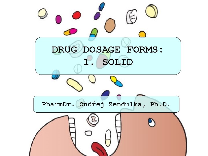 DRUG DOSAGE FORMS: 1. SOLID Pharm. Dr. Ondřej Zendulka, Ph. D. 